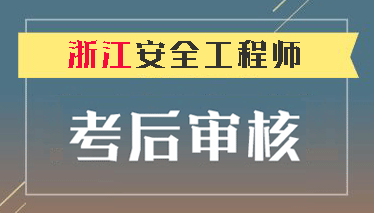  2018年浙江注冊安全工程師考后資格審查時間從1月7日至11日 