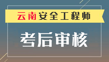  2018年云南注冊安全工程師考后資格復審時間截止1月31日 