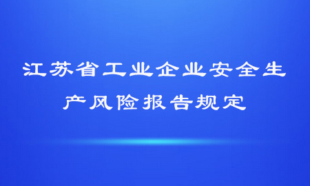  江苏省工业企业安全生产风险报告规定【自2021年2月1日起施行】 