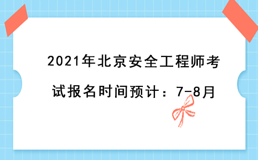  2021年北京安全工程师考试报名时间预计：7-8月 