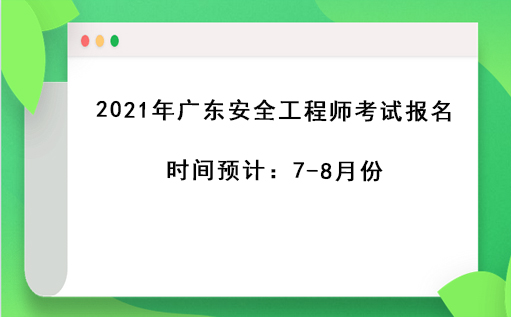 2021年广东安全工程师考试报名时间预计：7-8月份 