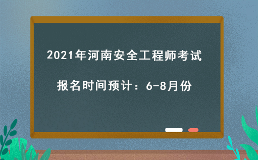  2021年河南安全工程师考试报名时间预计：6-8月份 