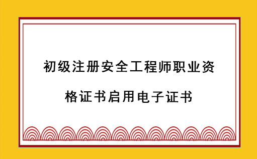 北京:初級注冊安全工程師職業資格證書啟用電子證書 北京:初級注冊安全工程師職業資格證書啟用電子證書