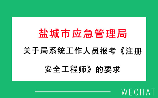 鹽城市應急管理局:關于局系統工作人員報考《注冊安全工程師》的要求 鹽城市應急管理局:關于局系統工作人員報考《注冊安全工程師》的要求