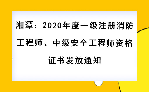 湘潭:2020年度一級注冊消防工程師、中級安全工程師資格證書發放通知 湘潭:2020年度一級注冊消防工程師、中級安全工程師資格證書發放通知