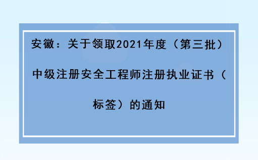 安徽:關于領取2021年度(第三批)中級注冊安全工程師注冊執業證書(標簽)的通知 安徽:關于領取2021年度(第三批)中級注冊安全工程師注冊執業證書(標簽)的通知