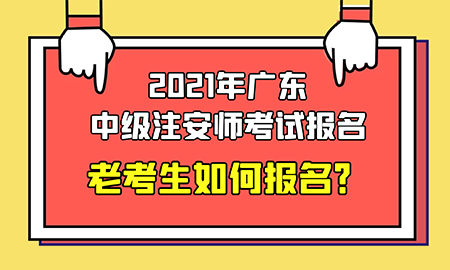  2021年廣東中級注安師考試報名：老考生如何報名？ 
