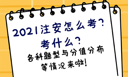  2021注安怎么考？考什么？各科題型與分值分布等情況來啦！ 