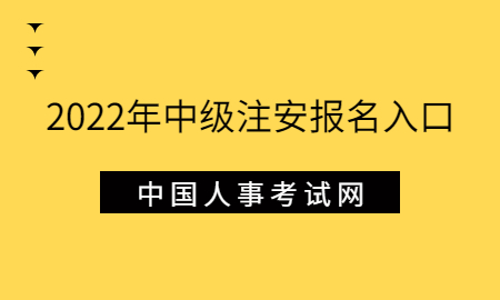 2022年中级注安报名入口：中国人事考试网 