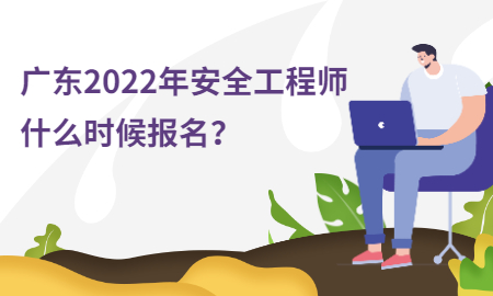  广东2022年安全工程师什么时候报名？ 