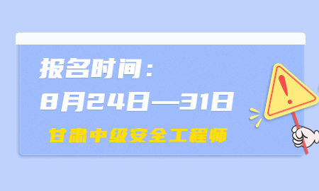 甘肃2022年中级注安报名时间8月24日至31日 