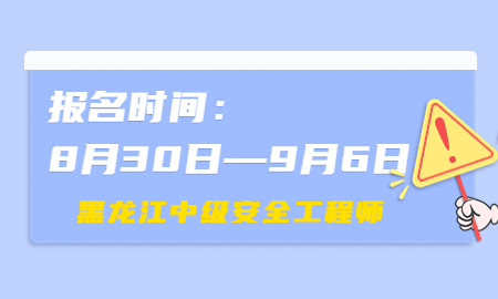  黑龍江2022年中級注安報名時間8月30日至9月6日 