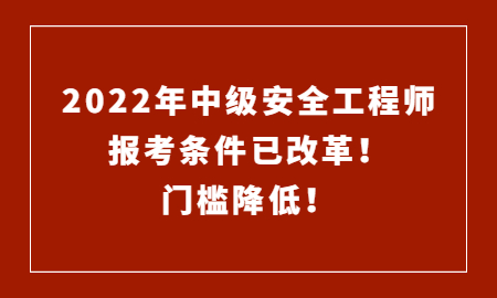 2022年中級註冊安全工程師報考條件已改革門檻降低